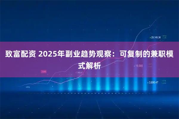 致富配资 2025年副业趋势观察：可复制的兼职模式解析