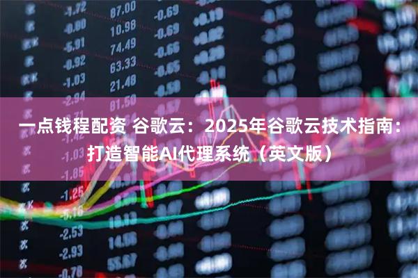 一点钱程配资 谷歌云：2025年谷歌云技术指南：打造智能AI代理系统（英文版）