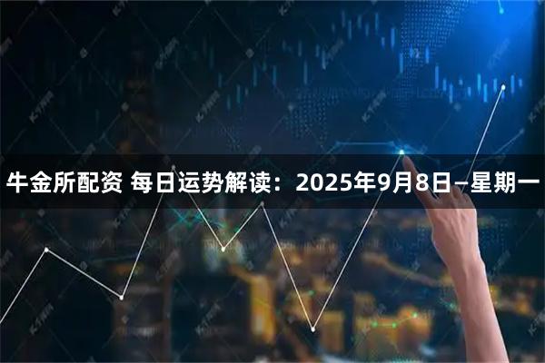 牛金所配资 每日运势解读：2025年9月8日—星期一