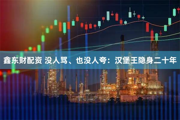 鑫东财配资 没人骂、也没人夸：汉堡王隐身二十年