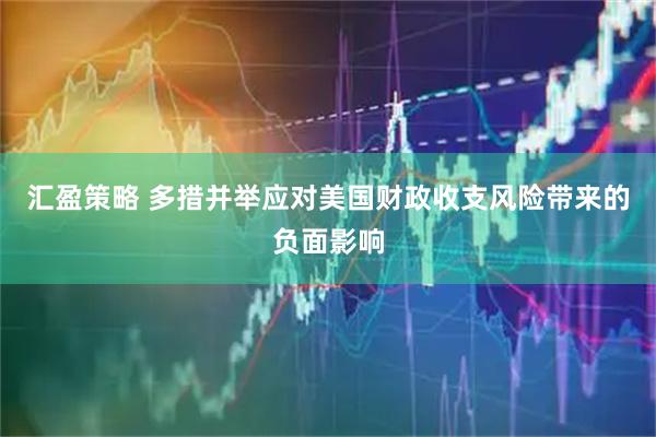 汇盈策略 多措并举应对美国财政收支风险带来的负面影响
